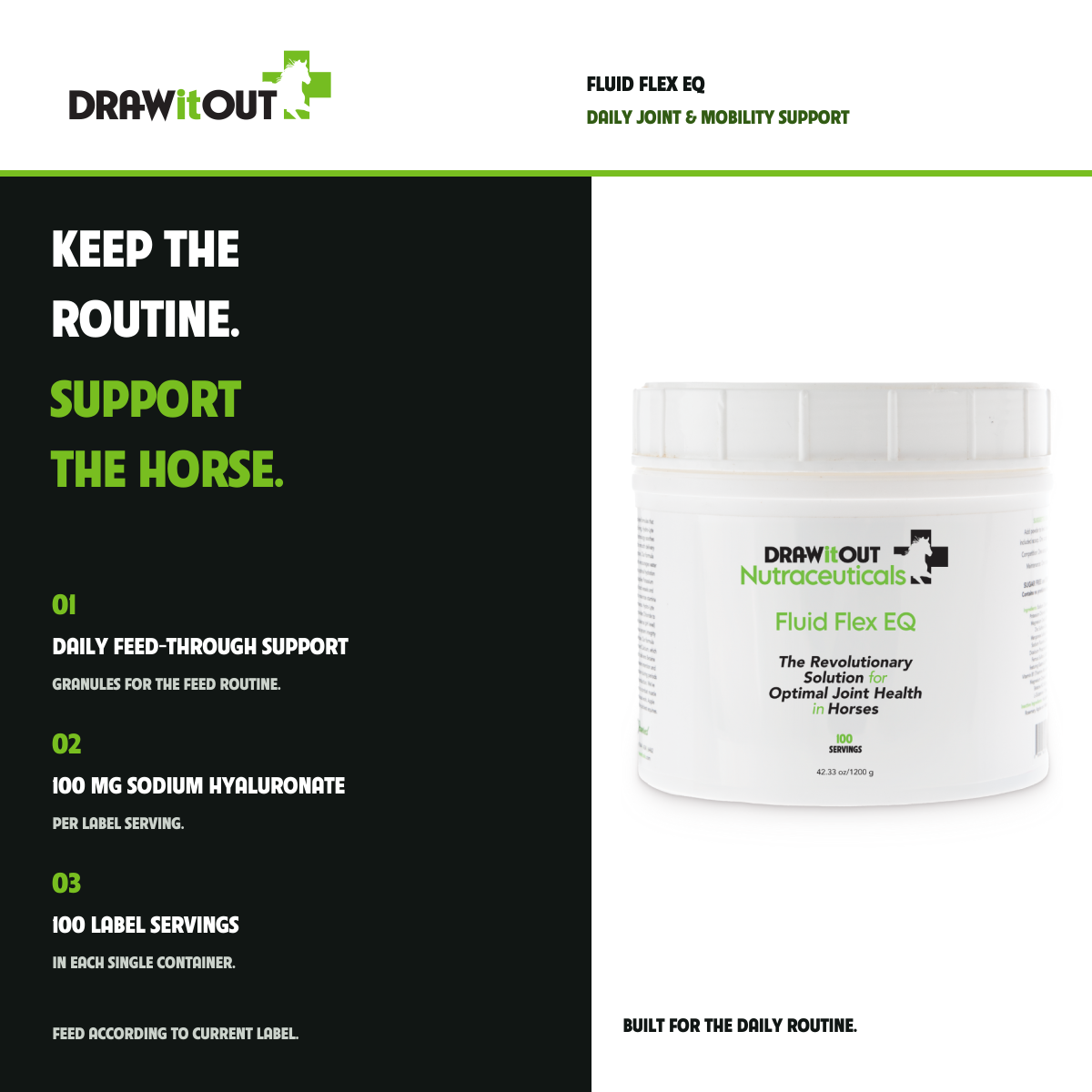 FLUID FLEX EQ: KEEP THE ROUTINE. SUPPORT THE HORSE. DAILY FEED-THROUGH SUPPORT GRANULES FOR THE FEED ROUTINE.; 100 MG SODIUM HYALURONATE PER LABEL SERVING.; 100 LABEL SERVINGS IN EACH SINGLE CONTAINER.