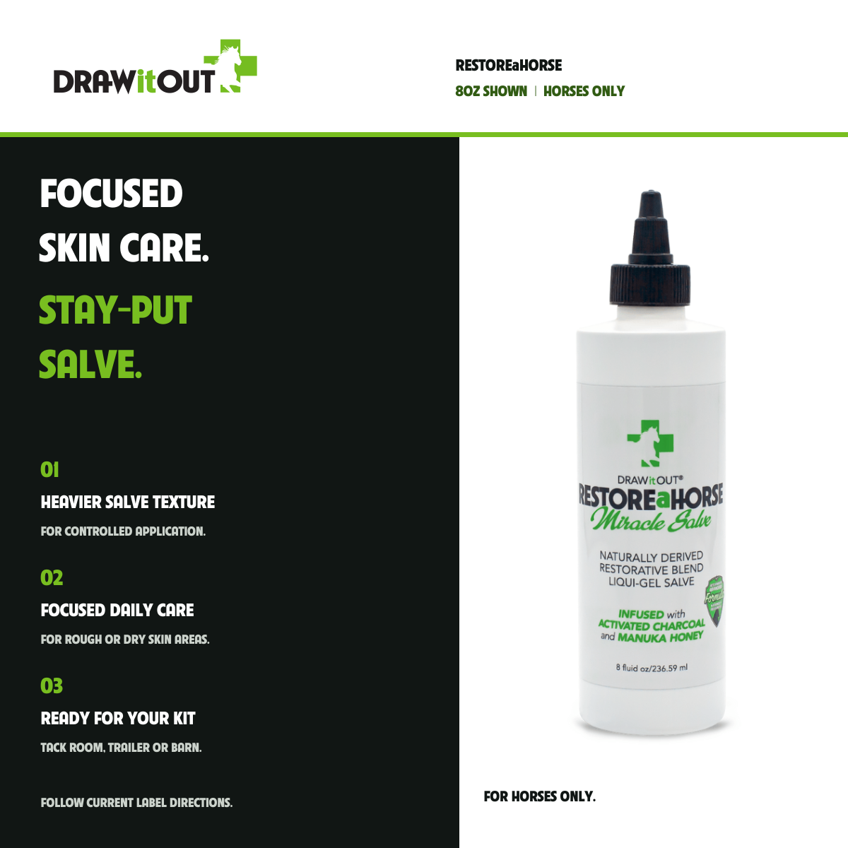 RESTOREaHORSE: FOCUSED SKIN CARE. STAY-PUT SALVE. HEAVIER SALVE TEXTURE FOR CONTROLLED APPLICATION.; FOCUSED DAILY CARE FOR ROUGH OR DRY SKIN AREAS.; READY FOR YOUR KIT TACK ROOM, TRAILER OR BARN.
