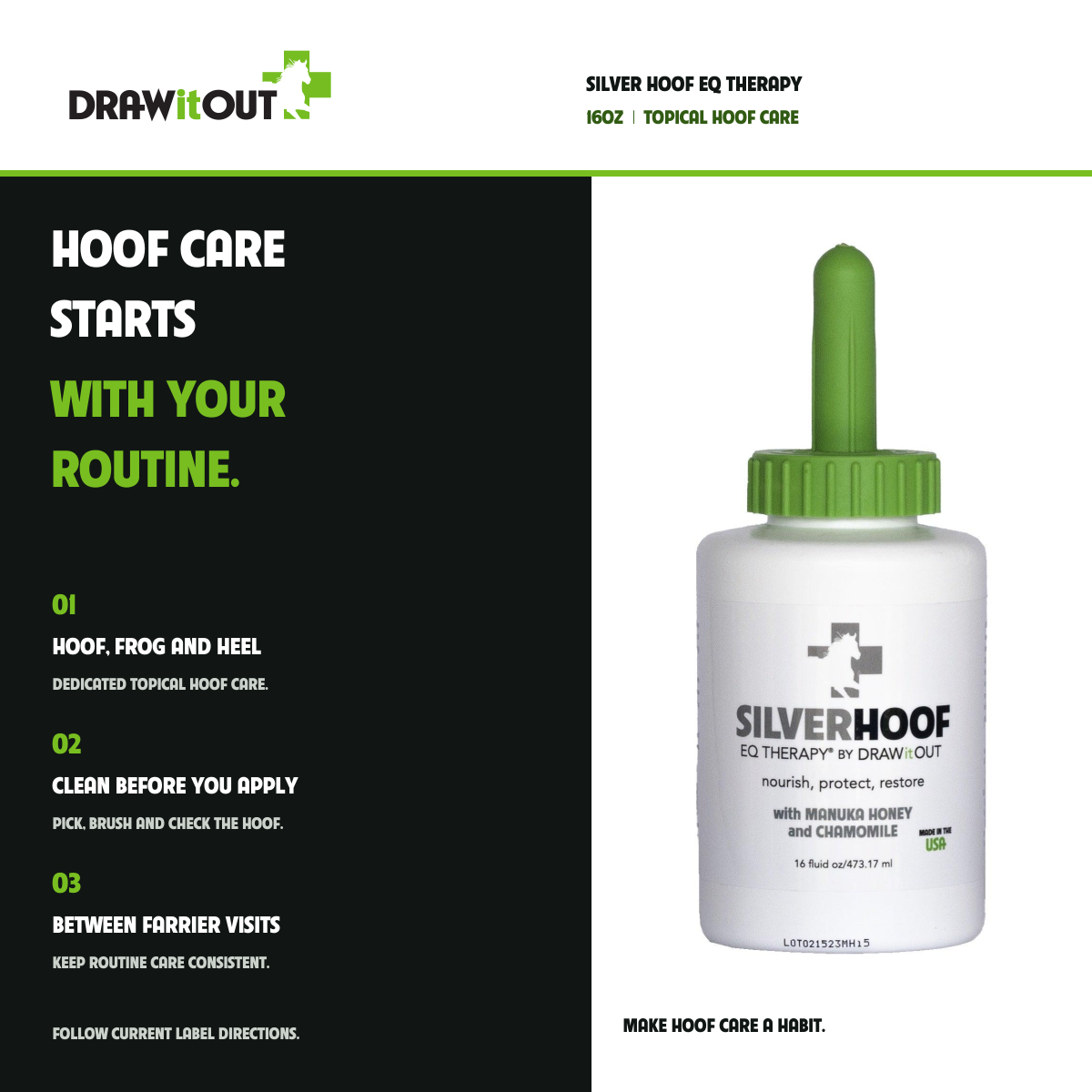 SILVER HOOF EQ THERAPY: HOOF CARE STARTS WITH YOUR ROUTINE. HOOF, FROG AND HEEL DEDICATED TOPICAL HOOF CARE.; CLEAN BEFORE YOU APPLY PICK, BRUSH AND CHECK THE HOOF.; BETWEEN FARRIER VISITS KEEP ROUTINE CARE CONSISTENT.